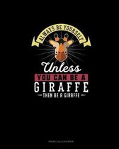 Always Be Yourself Unless You Can Be A Giraffe Then Be A Giraffe