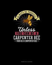 Always Be Yourself Unless You Can Be A Carpenter Bee Then Be A Carpenter Bee