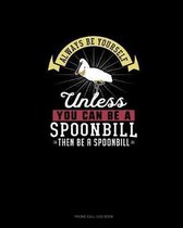 Always Be Yourself Unless You Can Be A Spoonbill Then Be A Spoonbill