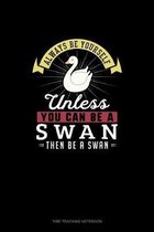 Always Be Yourself Unless You Can Be A Swan Then Be A Swan