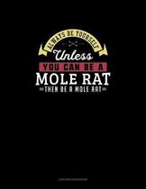 Always Be Yourself Unless You Can Be A Mole Rat Then Be A Mole Rat