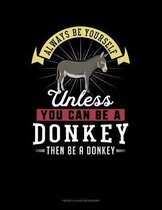 Always Be Yourself Unless You Can Be A Donkey Then Be A Donkey