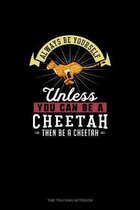 Always Be Yourself Unless You Can Be A Cheetah Then Be A Cheetah