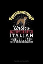 Always Be Yourself Unless You Can Be An Italian Greyhound Then Be An Italian Greyhound