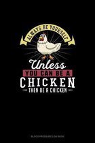 Always Be Yourself Unless You Can Be A Chicken Then Be A Chicken