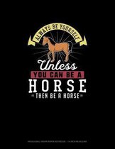 Always Be Yourself Unless You Can Be A Horse Then Be A Horse