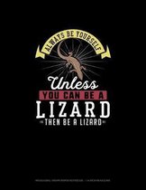 Always Be Yourself Unless You Can Be A Lizard Then Be A Lizard