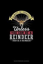 Always Be Yourself Unless You Can Be A Reindeer Then Be A Reindeer