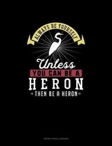 Always Be Yourself Unless You Can Be A Heron Then Be A Heron