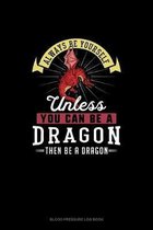 Always Be Yourself Unless You Can Be A Dragon Then Be A Dragon