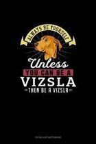 Always Be Yourself Unless You Can Be A Vizsla Then Be A Vizsla