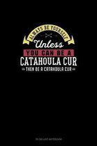 Always Be Yourself Unless You Can Be A Catahoula Cur Then Be A Catahoula Cur