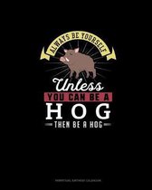 Always Be Yourself Unless You Can Be A Hog Then Be A Hog