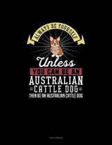 Always Be Yourself Unless You Can Be An Australian Cattle Dog Then Be An Australian Cattle Dog