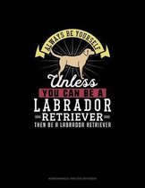 Always Be Yourself Unless You Can Be A Labrador Retriever Then Be A Labrador Retriever