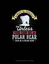 Always Be Yourself Unless You Can Be A Polar Bear Then Be A Polar Bear