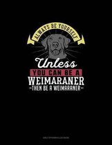 Always Be Yourself Unless You Can Be A Weimaraner Then Be A Weimaraner