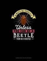 Always Be Yourself Unless You Can Be A Beetle Then Be A Beetle