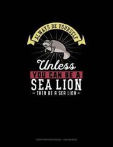 Always Be Yourself Unless You Can Be A Sea Lion Then Be A Sea Lion
