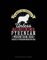 Always Be Yourself Unless You Can Be A Pyrenean Mountain Dog Then Be A Pyrenean Mountain Dog