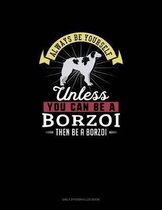 Always Be Yourself Unless You Can Be A Borzoi Then Be A Borzoi