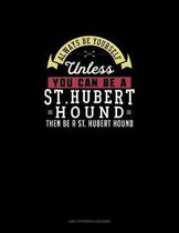 Always Be Yourself Unless You Can Be A St. Hubert Hound Then Be A St. Hubert Hound