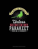 Always Be Yourself Unless You Can Be A Parakeet Then Be A Parakeet