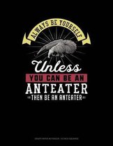 Always Be Yourself Unless You Can Be an Anteater Then Be an Anteater
