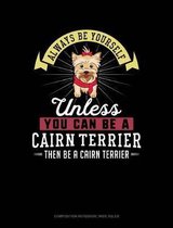 Always Be Yourself Unless You Can Be a Cairn Terrier Then Be a Cairn Terrier: Composition Notebook