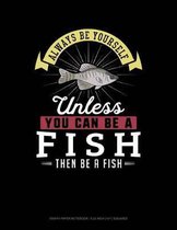 Always Be Yourself Unless You Can Be a Fish Then Be a Fish