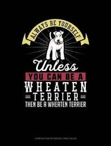 Always Be Yourself Unless You Can Be a Wheaten Terrier Then Be a Wheaten Terrier: Composition Notebook