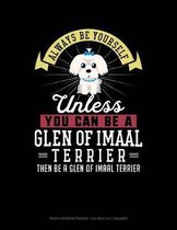 Always Be Yourself Unless You Can Be a Glen of Imaal Terrier Then Be a Glen of Imaal Terrier