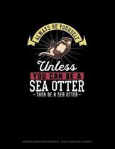Always Be Yourself Unless You Can Be A Sea Otter Then Be A Sea Otter