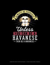 Always Be Yourself Unless You Can Be A Havanese Then Be A Havanese