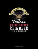 Always Be Yourself Unless You Can Be A Reindeer Then Be A Reindeer