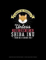 Always Be Yourself Unless You Can Be A Shiba Inu Then Be A Shiba Inu