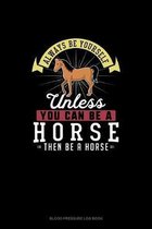 Always Be Yourself Unless You Can Be A Horse Then Be A Horse