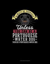 Always Be Yourself Unless You Can Be A Portuguese Water Dog Then Be A Portuguese Water Dog