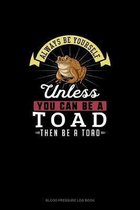 Always Be Yourself Unless You Can Be A Toad Then Be A Toad