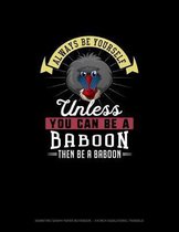 Always Be Yourself Unless You Can Be A Baboon Then Be A Baboon