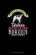 Always Be Yourself Unless You Can Be A Borzois Then Be A Borzois