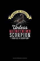 Always Be Yourself Unless You Can Be A Scorpion Then Be A Scorpion