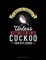 Always Be Yourself Unless You Can Be a Cuckoo Then Be a Cuckoo