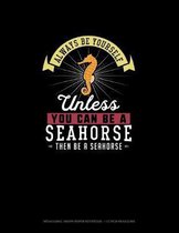 Always Be Yourself Unless You Can Be A Seahorse Then Be A Seahorse