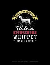 Always Be Yourself Unless You Can Be A Whippet Then Be A Whippet