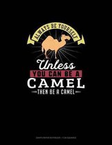 Always Be Yourself Unless You Can Be a Camel Then Be a Camel