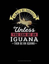 Always Be Yourself Unless You Can Be an Iguana Then Be an Iguana