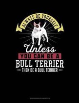 Always Be Yourself Unless You Can Be a Bull Terrier Then Be a Bull Terrier
