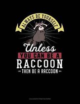 Always Be Yourself Unless You Can Be a Raccoon Then Be a Raccoon
