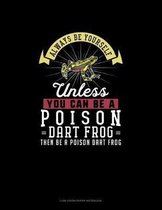 Always Be Yourself Unless You Can Be A Poison Dart Frog Then Be A Poison Dart Frog